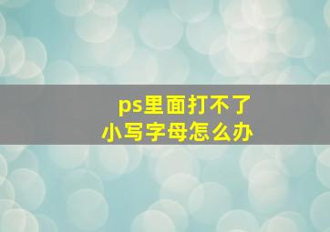 ps里面打不了小写字母怎么办