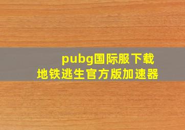 pubg国际服下载地铁逃生官方版加速器