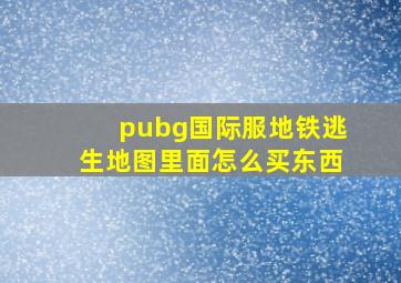 pubg国际服地铁逃生地图里面怎么买东西