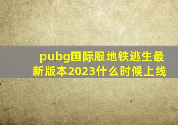 pubg国际服地铁逃生最新版本2023什么时候上线