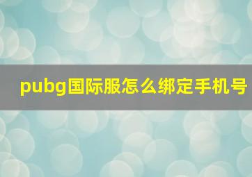 pubg国际服怎么绑定手机号