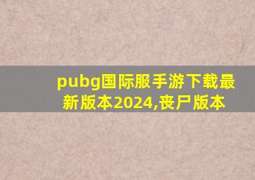 pubg国际服手游下载最新版本2024,丧尸版本