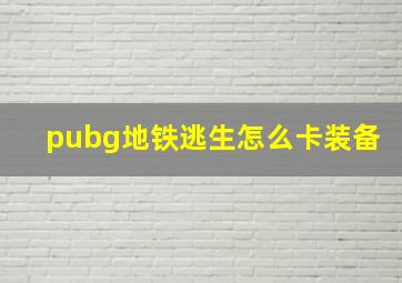 pubg地铁逃生怎么卡装备