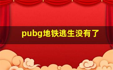 pubg地铁逃生没有了