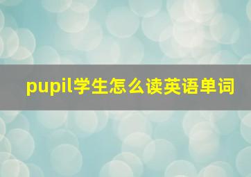 pupil学生怎么读英语单词