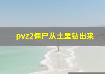 pvz2僵尸从土里钻岀来