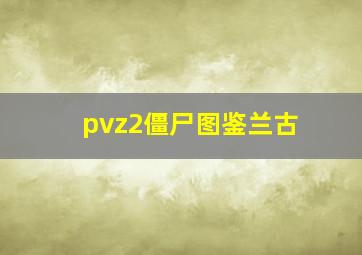 pvz2僵尸图鉴兰古