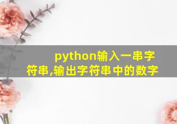 python输入一串字符串,输出字符串中的数字