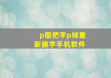 p图把字p掉重新换字手机软件