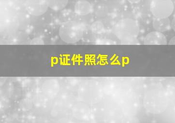 p证件照怎么p