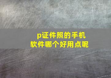 p证件照的手机软件哪个好用点呢