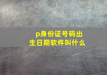 p身份证号码出生日期软件叫什么