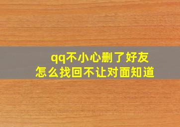 qq不小心删了好友怎么找回不让对面知道