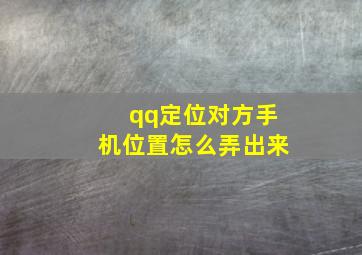 qq定位对方手机位置怎么弄出来