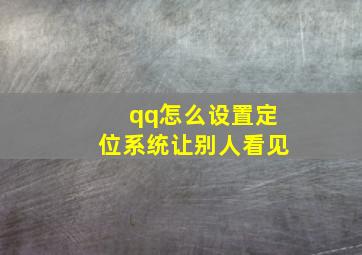 qq怎么设置定位系统让别人看见