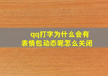 qq打字为什么会有表情包动态呢怎么关闭