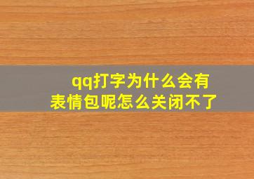 qq打字为什么会有表情包呢怎么关闭不了