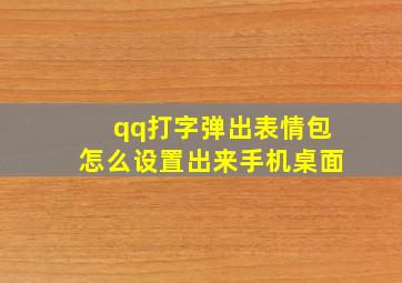 qq打字弹出表情包怎么设置出来手机桌面