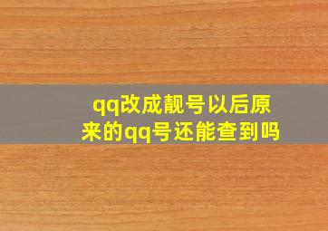 qq改成靓号以后原来的qq号还能查到吗