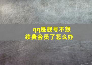 qq是靓号不想续费会员了怎么办