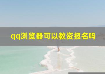 qq浏览器可以教资报名吗