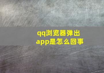 qq浏览器弹出app是怎么回事