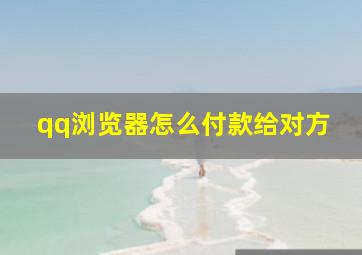 qq浏览器怎么付款给对方