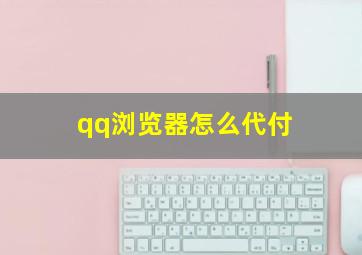 qq浏览器怎么代付