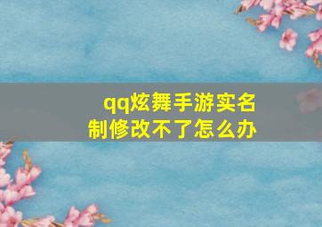 qq炫舞手游实名制修改不了怎么办