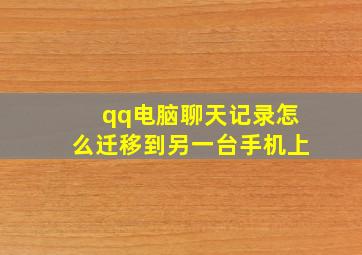 qq电脑聊天记录怎么迁移到另一台手机上