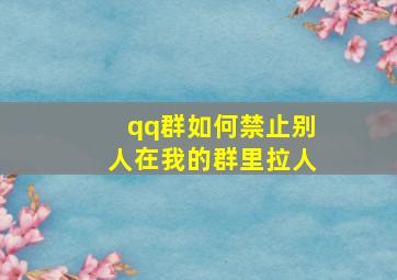 qq群如何禁止别人在我的群里拉人