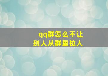 qq群怎么不让别人从群里拉人