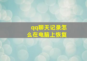 qq聊天记录怎么在电脑上恢复