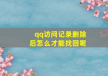 qq访问记录删除后怎么才能找回呢