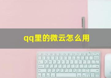 qq里的微云怎么用