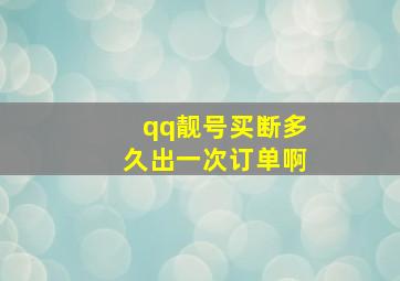 qq靓号买断多久出一次订单啊