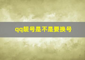 qq靓号是不是要换号