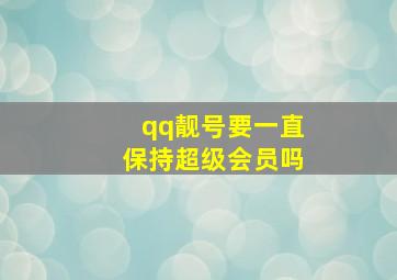 qq靓号要一直保持超级会员吗