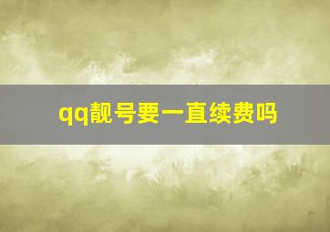 qq靓号要一直续费吗