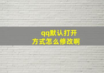 qq默认打开方式怎么修改啊