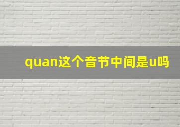 quan这个音节中间是u吗