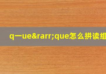 q一ue→que怎么拼读组词