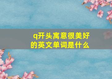 q开头寓意很美好的英文单词是什么