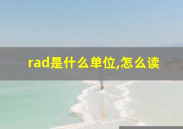 rad是什么单位,怎么读