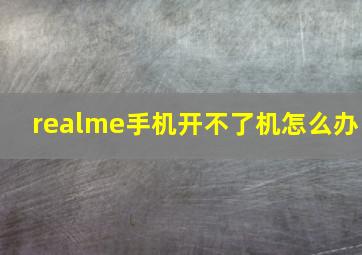 realme手机开不了机怎么办