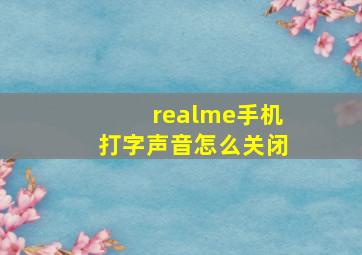 realme手机打字声音怎么关闭