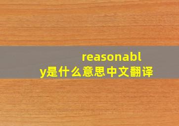 reasonably是什么意思中文翻译