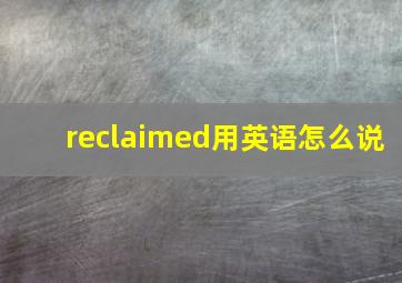 reclaimed用英语怎么说