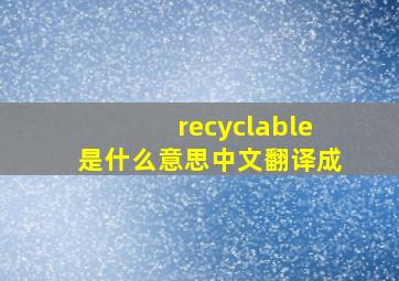 recyclable是什么意思中文翻译成