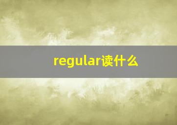 regular读什么